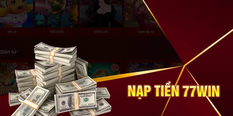van-de-nguoi-choi-can-quan-tam-khi-nap-tien-77win