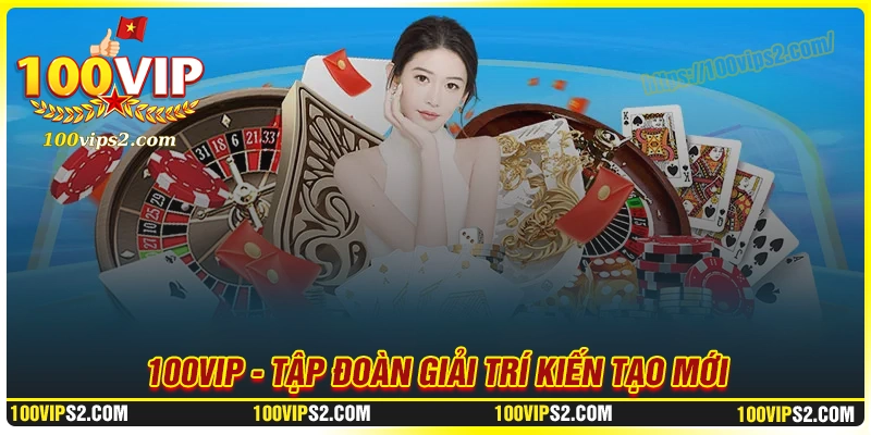 100Vip - Nền tảng giải trí kiến tạo tương lai số