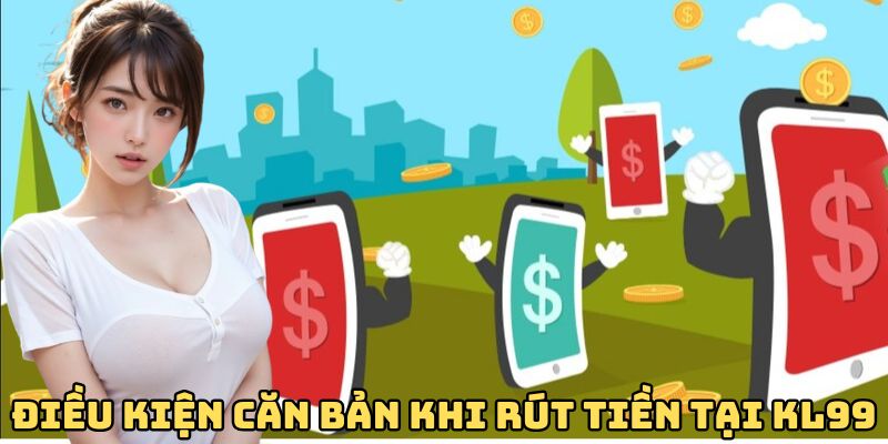 dieu-kien-can-ban-khi-rut-tien-kl99