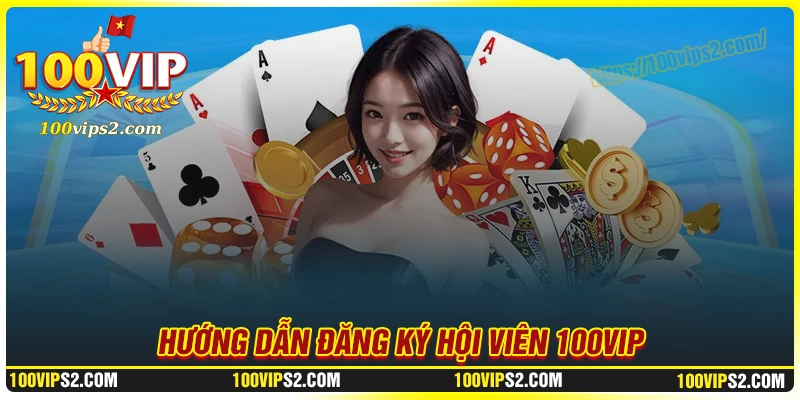 Hướng dẫn đăng ký đơn giản tại thương hiệu 100Vip