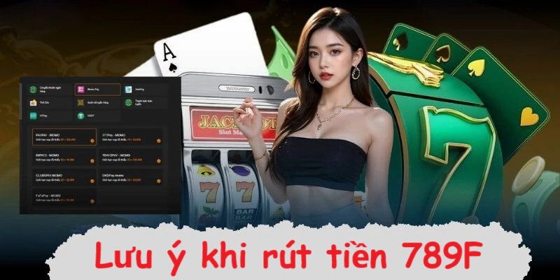Vài điều cần lưu ý khi rút tiền 789F