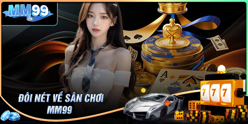 Đôi nét về điểm hẹn lý tưởng MM99 đăng nhập