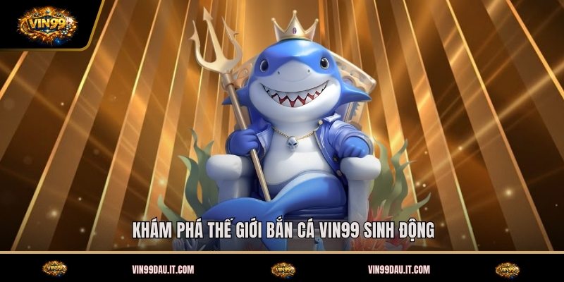 kham-pha-the-gioi-ban-ca-vin99-sinh-dong