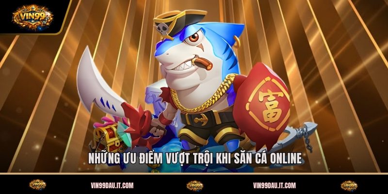 nhung-uu-diem-vuot-troi-khi-san-ca-online